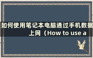 如何使用笔记本电脑通过手机数据上网（How to use alaptop to access internet using mobilephone data）